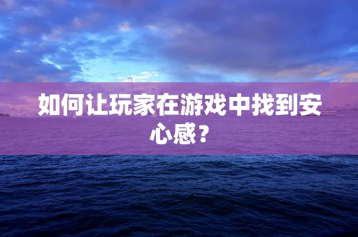如何让玩家在游戏中找到安心感？