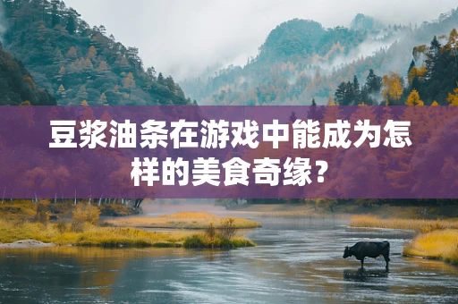 豆浆油条在游戏中能成为怎样的美食奇缘？