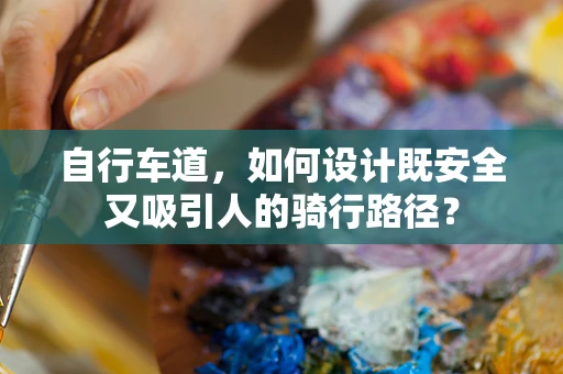 自行车道，如何设计既安全又吸引人的骑行路径？