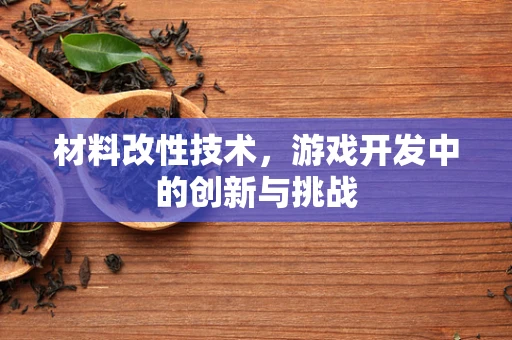 材料改性技术，游戏开发中的创新与挑战