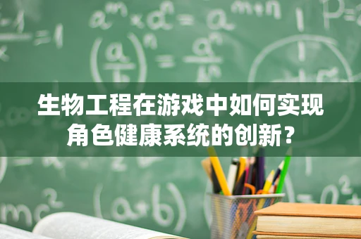 生物工程在游戏中如何实现角色健康系统的创新？