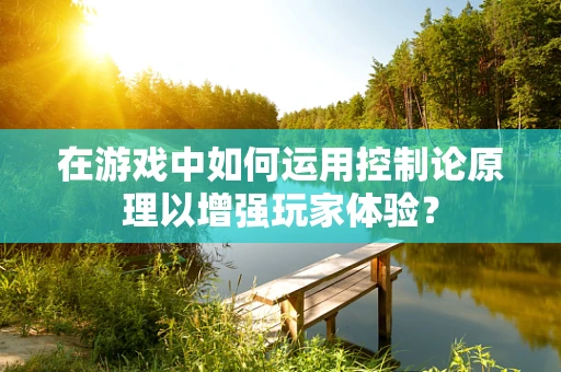 在游戏中如何运用控制论原理以增强玩家体验？