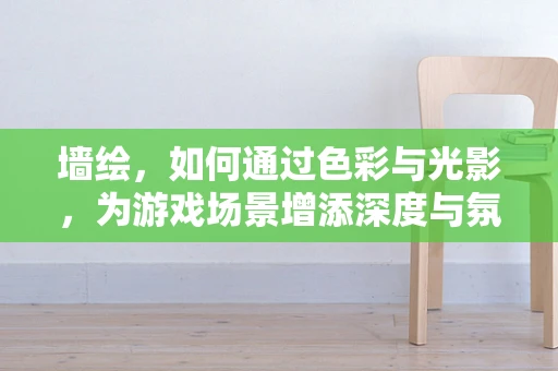 墙绘，如何通过色彩与光影，为游戏场景增添深度与氛围？