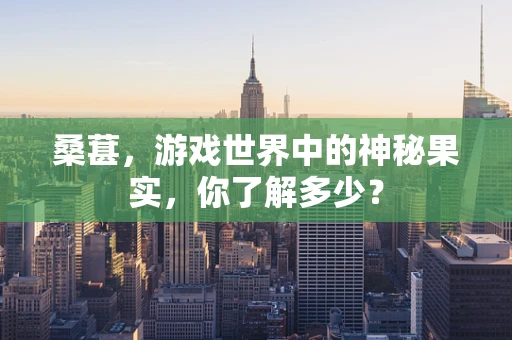 桑葚，游戏世界中的神秘果实，你了解多少？