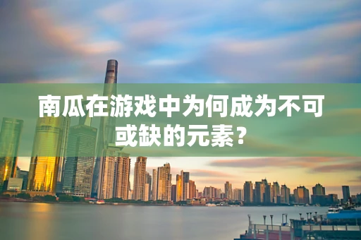 南瓜在游戏中为何成为不可或缺的元素？