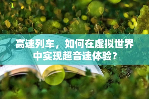 高速列车，如何在虚拟世界中实现超音速体验？