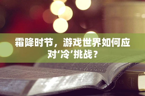 霜降时节，游戏世界如何应对‘冷’挑战？