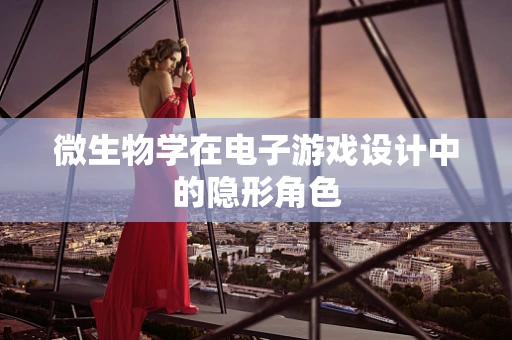 微生物学在电子游戏设计中的隐形角色