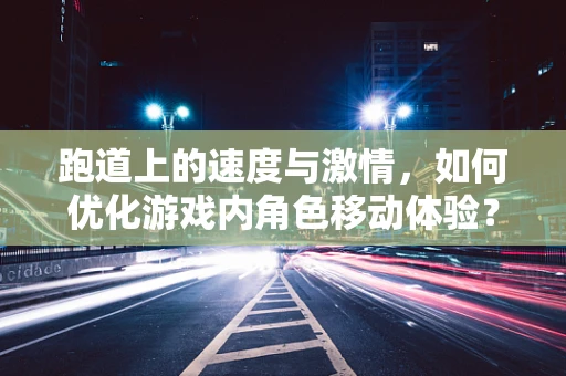 跑道上的速度与激情，如何优化游戏内角色移动体验？