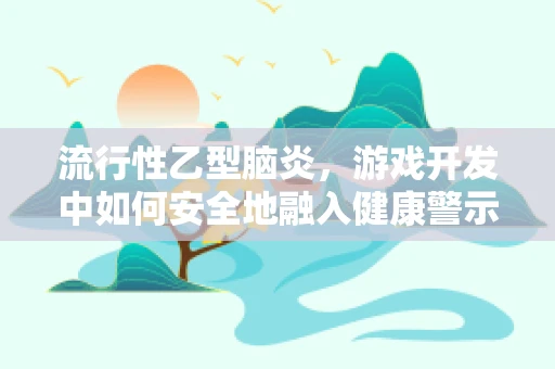 流行性乙型脑炎，游戏开发中如何安全地融入健康警示？