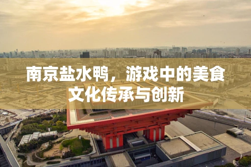 南京盐水鸭，游戏中的美食文化传承与创新