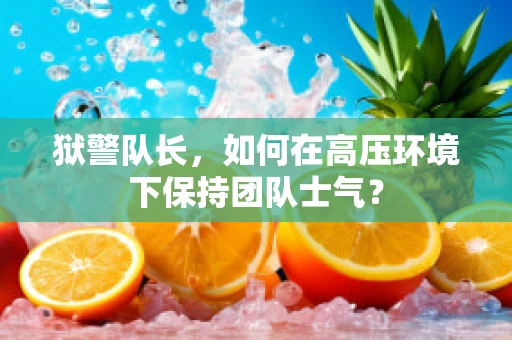 狱警队长，如何在高压环境下保持团队士气？