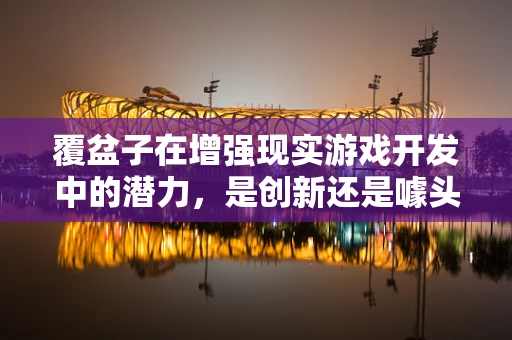 覆盆子在增强现实游戏开发中的潜力，是创新还是噱头？