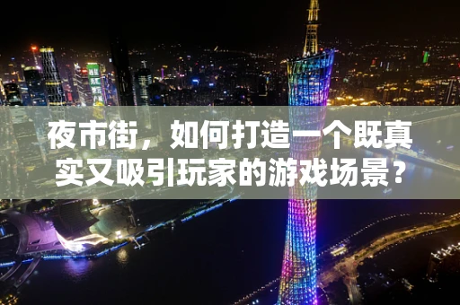 夜市街，如何打造一个既真实又吸引玩家的游戏场景？