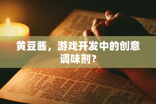 黄豆酱，游戏开发中的创意调味剂？