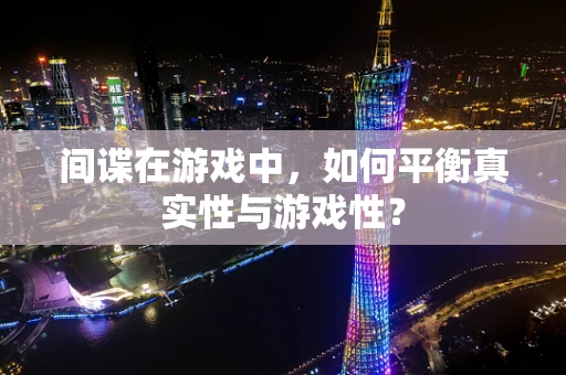 间谍在游戏中，如何平衡真实性与游戏性？