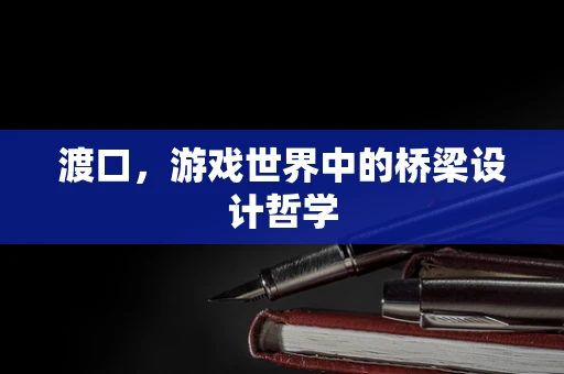渡口，游戏世界中的桥梁设计哲学