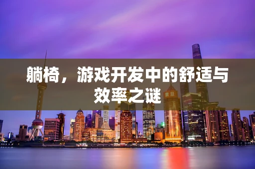 躺椅，游戏开发中的舒适与效率之谜