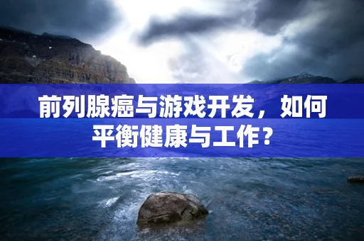 前列腺癌与游戏开发，如何平衡健康与工作？