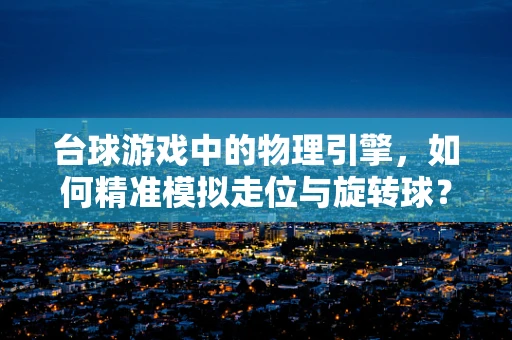 台球游戏中的物理引擎，如何精准模拟走位与旋转球？