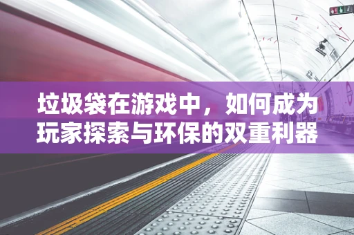 垃圾袋在游戏中，如何成为玩家探索与环保的双重利器？