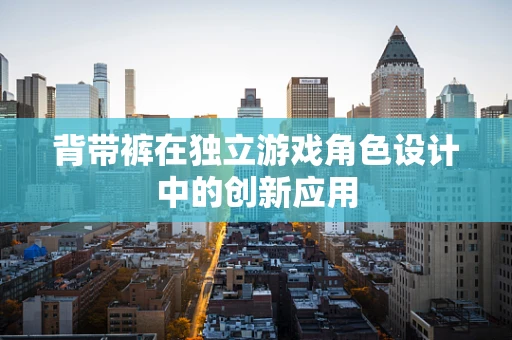 背带裤在独立游戏角色设计中的创新应用