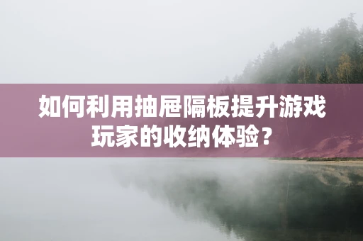 如何利用抽屉隔板提升游戏玩家的收纳体验？