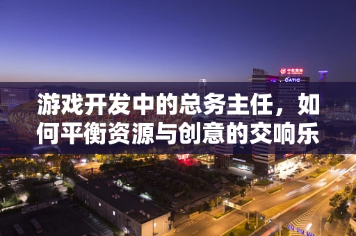 游戏开发中的总务主任，如何平衡资源与创意的交响乐章？