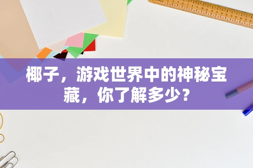 椰子，游戏世界中的神秘宝藏，你了解多少？