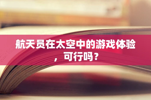 航天员在太空中的游戏体验，可行吗？