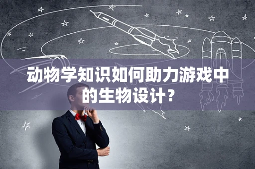 动物学知识如何助力游戏中的生物设计？