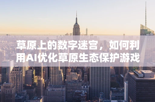 草原上的数字迷宫，如何利用AI优化草原生态保护游戏体验？