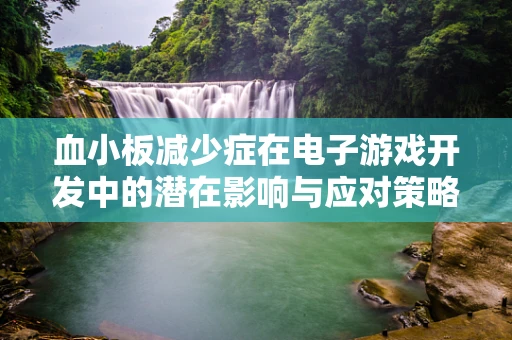 血小板减少症在电子游戏开发中的潜在影响与应对策略