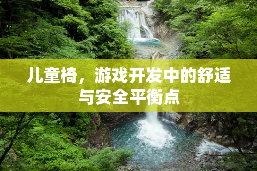 儿童椅，游戏开发中的舒适与安全平衡点
