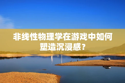 非线性物理学在游戏中如何塑造沉浸感？