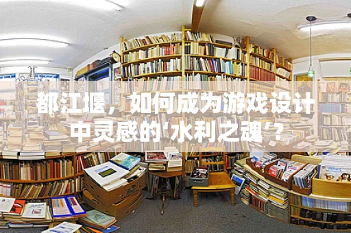 都江堰，如何成为游戏设计中灵感的‘水利之魂’？