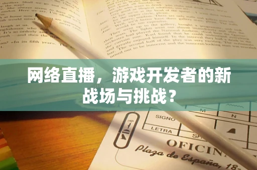 网络直播，游戏开发者的新战场与挑战？