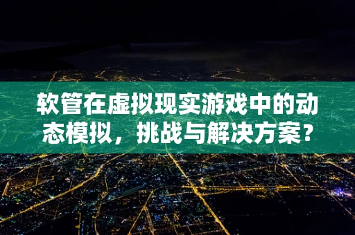 软管在虚拟现实游戏中的动态模拟，挑战与解决方案？