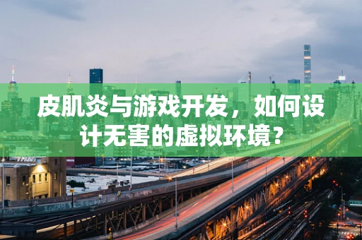 皮肌炎与游戏开发，如何设计无害的虚拟环境？