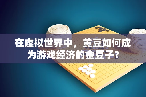 在虚拟世界中，黄豆如何成为游戏经济的金豆子？