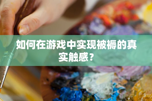 如何在游戏中实现被褥的真实触感？