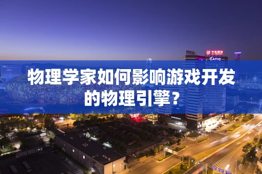 物理学家如何影响游戏开发的物理引擎？