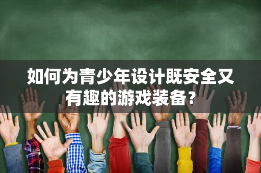 如何为青少年设计既安全又有趣的游戏装备？