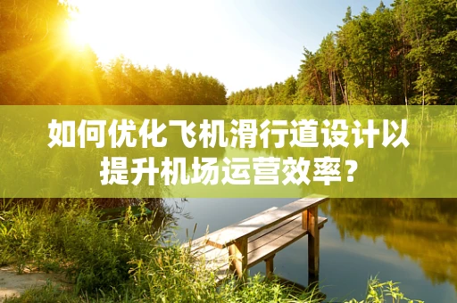 如何优化飞机滑行道设计以提升机场运营效率？