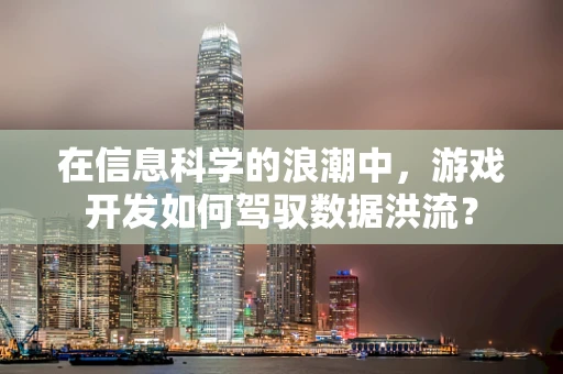 在信息科学的浪潮中，游戏开发如何驾驭数据洪流？