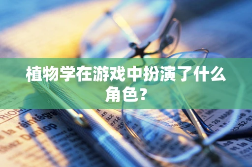 植物学在游戏中扮演了什么角色？