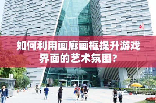 如何利用画廊画框提升游戏界面的艺术氛围？