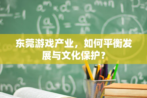 东莞游戏产业，如何平衡发展与文化保护？