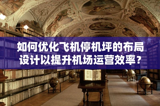 如何优化飞机停机坪的布局设计以提升机场运营效率？