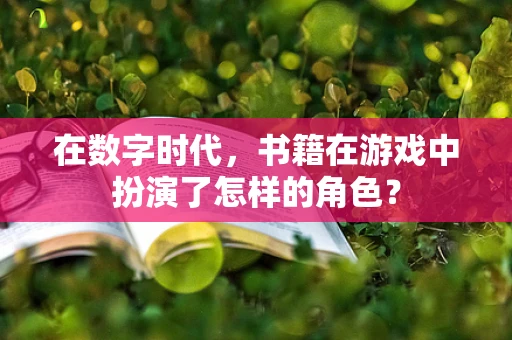 在数字时代，书籍在游戏中扮演了怎样的角色？